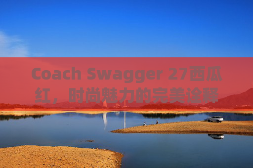 Coach Swagger 27西瓜红，时尚魅力的完美诠释