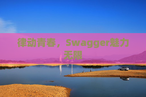 律动青春，Swagger魅力无限