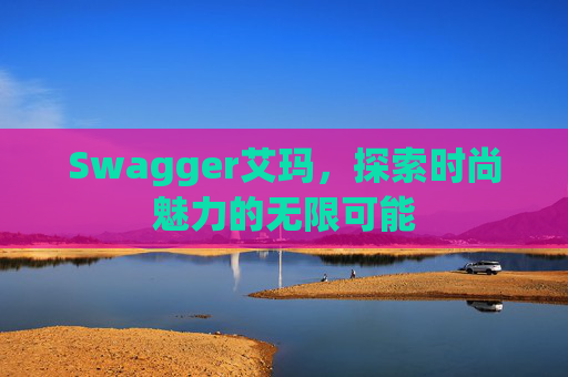 Swagger艾玛,探索时尚魅力的无限可能