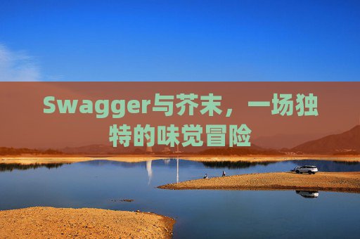 Swagger与芥末,一场独特的味觉冒险
