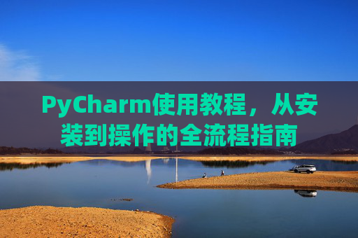 PyCharm使用教程，从安装到操作的全流程指南